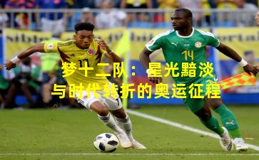 梦十二队：星光黯淡与时代转折的奥运征程