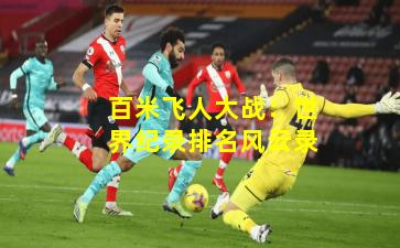 百米飞人大战：世界纪录排名风云录