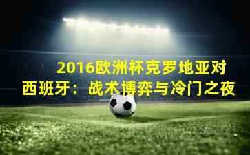  2016欧洲杯克罗地亚对西班牙：战术博弈与冷门之夜
