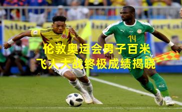 伦敦奥运会男子百米飞人大战终极成绩揭晓