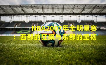 NBA2007年全明星赛：西部的狂飙与东部的坚韧