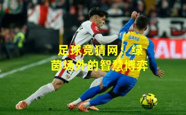 足球竞猜网：绿茵场外的智慧博弈