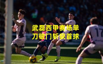 武磊西甲赛场单刀破门斩获首球