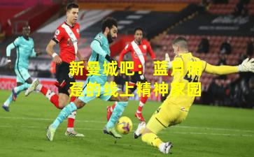 新曼城吧：蓝月拥趸的线上精神家园