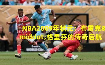 NBA2009年状元：布雷克·格里芬的传奇启航