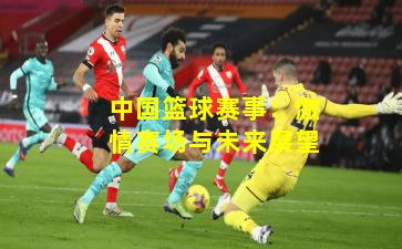 中国篮球赛事：激情赛场与未来展望