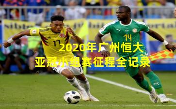 2020年广州恒大亚冠小组赛征程全记录