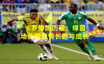 C罗情路历程:绿茵场外的爱情长跑与成长